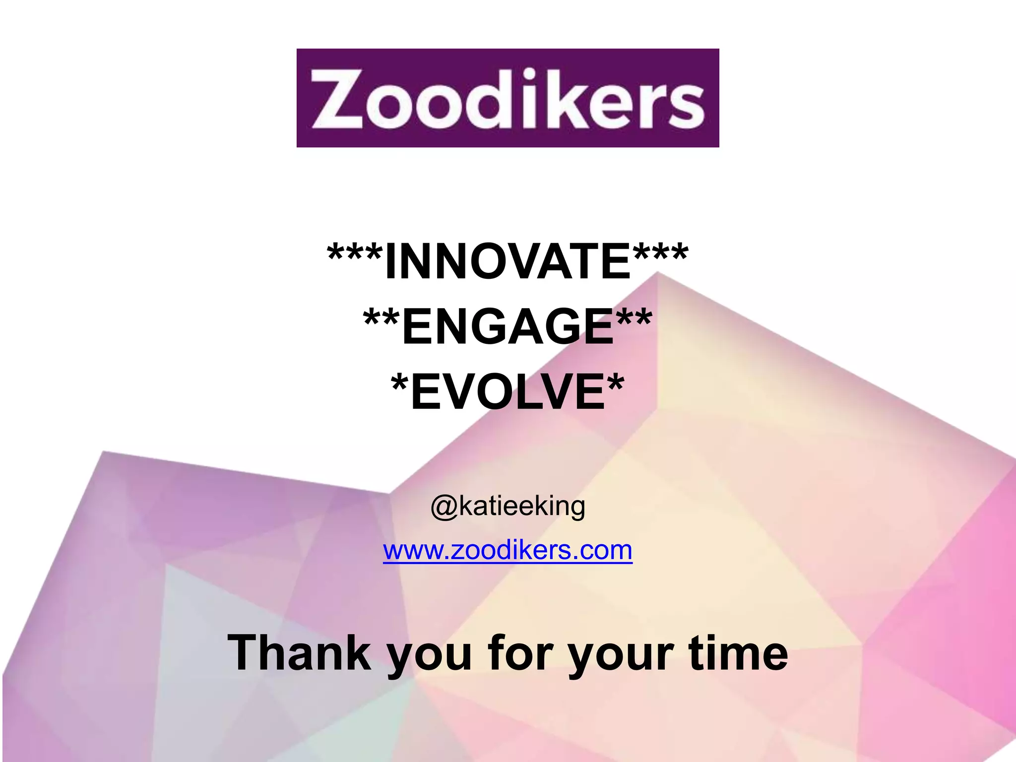 ***INNOVATE***
**ENGAGE**
*EVOLVE*
Thank you for your time
@katieeking
www.zoodikers.com
 