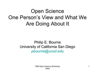 Open Science One Person’s View and What We Are Doing About It Philip E. Bourne University of California San Diego [email_address] edu PSB Open Science Workshop 2009 