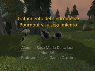 Tratamiento del síndrome de
Bournout y su seguimiento

Alumna: Rosa María De La Luz
Montiel
Profesora: Lilian Gaona Osorio

 