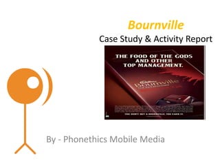 Bournville
Case Study & Activity Report
By - Phonethics Mobile Media
 
