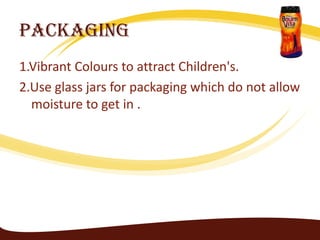 Packaging
1.Vibrant Colours to attract Children's.
2.Use glass jars for packaging which do not allow
  moisture to get in .
 
