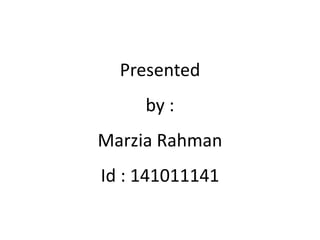 Presented
by :
Marzia Rahman
Id : 141011141
 