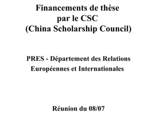 Financements de thèse
par le CSC
(China Scholarship Council)
PRES - Département des Relations
Européennes et Internationales
Réunion du 08/07
 