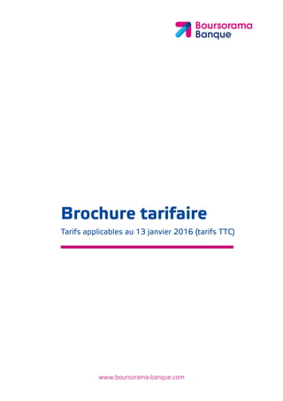 www.boursorama-banque.com
Brochure tarifaire
Tarifs applicables au 13 janvier 2016 (tarifs TTC)
 