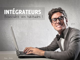 INTÉGRATEURS
Bousculez vos habitudes !
Photo : fotolia
#F34R
 