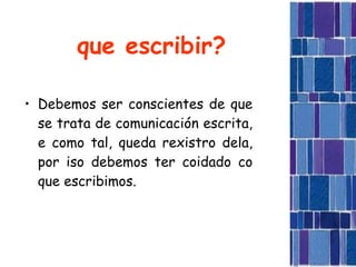 que escribir? Debemos ser conscientes de que se trata de comunicación escrita, e como tal, queda rexistro dela, por iso debemos ter coidado co que escribimos. 