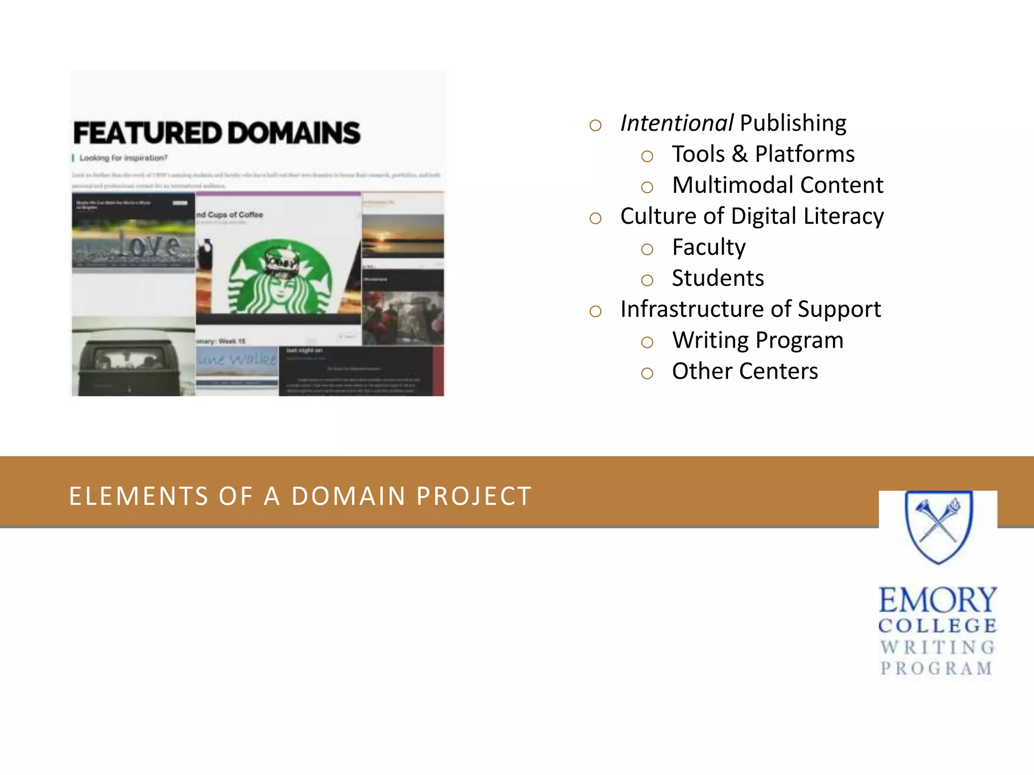ELEMENTS OF A DOMAIN PROJECT
o Intentional Publishing
o Tools & Platforms
o Multimodal Content
o Culture of Digital Literacy
o Faculty
o Students
o Infrastructure of Support
o Writing Program
o Other Centers
 