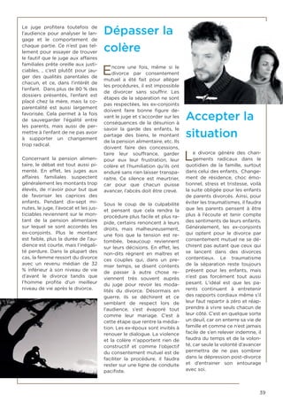 39
Le juge profitera toutefois de
l’audience pour analyser le lan-
gage et le comportement de
chaque partie. Ce n’est pas tel-
lement pour essayer de trouver
le fautif que le juge aux affaires
familiales prête oreille aux justi-
ciables, , c’est plutôt pour jau-
ger des qualités parentales de
chacun, et ce, dans l’intérêt de
l’enfant. Dans plus de 80 % des
dossiers présentés, l’enfant est
placé chez la mère, mais la co-
parentalité est aussi largement
favorisée. Cela permet à la fois
de sauvegarder l’égalité entre
les parents, mais aussi de per-
mettre à l’enfant de ne pas avoir
à supporter un changement
trop radical.
Concernant la pension alimen-
taire, le débat est tout aussi pi-
menté. En effet, les juges aux
affaires familiales suspectent
généralement les montants trop
élevés, de n’avoir pour but que
de favoriser les caprices des
enfants. Pendant dix-sept mi-
nutes, le juge, l’avocat et les jus-
ticiables reviennent sur le mon-
tant de la pension alimentaire
sur lequel se sont accordés les
ex-conjoints. Plus le montant
est faible, plus la durée de l’au-
dience est courte, mais l’inégali-
té perdure. Dans la plupart des
cas, la femme ressort du divorce
avec un revenu médian de 32
% inférieur à son niveau de vie
d’avant le divorce tandis que
l’homme profite d’un meilleur
niveau de vie après le divorce.
Dépasser la
colère
Encore une fois, même si le
divorce par consentement
mutuel a été fait pour alléger
les procédures, il est impossible
de divorcer sans souffrir. Les
étapes de la séparation ne sont
pas respectées, les ex-conjoints
doivent faire bonne figure de-
vant le juge et s’accorder sur les
conséquences de la désunion à
savoir la garde des enfants, le
partage des biens, le montant
de la pension alimentaire, etc. Ils
doivent faire des concessions,
taire leur souffrance, garder
pour eux leur frustration, leur
colère et l’humiliation qu’ils ont
enduré sans rien laisser transpa-
raitre. Ce silence est meurtrier,
car pour que chacun puisse
avancer, l’abcès doit être crevé.
Sous le coup de la culpabilité
et pensant que cela rendra la
procédure plus facile et plus ra-
pide, certains renoncent à leurs
droits, mais malheureusement,
une fois que la tension est re-
tombée, beaucoup reviennent
sur leurs décisions. En effet, les
non-dits règnent en maîtres et
ces couples qui, dans un pre-
mier temps, se disent contents
de passer à autre chose re-
viennent très souvent auprès
du juge pour revoir les moda-
lités du divorce. Désormais en
guerre, ils se déchirent et ce
semblant de respect lors de
l’audience, s’est évaporé tout
comme leur mariage. C’est à
cette étape que rentre la média-
tion. Les ex-époux sont invités à
renouer le dialogue. La violence
et la colère n’apportent rien de
constructif et comme l’objectif
du consentement mutuel est de
faciliter la procédure, il faudra
rester sur une ligne de conduite
pacifiste.
Accepter la
situation
Le divorce génère des chan-
gements radicaux dans le
quotidien de la famille, surtout
dans celui des enfants. Change-
ment de résidence, choc émo-
tionnel, stress et tristesse, voilà
la suite obligée pour les enfants
de parents divorcés. Ainsi, pour
éviter les traumatismes, il faudra
que les parents pensent à être
plus à l’écoute et tenir compte
des sentiments de leurs enfants.
Généralement, les ex-conjoints
qui optent pour le divorce par
consentement mutuel ne se dé-
chirent pas autant que ceux qui
se lancent dans des divorces
contentieux. Le traumatisme
de la séparation reste toujours
présent pour les enfants, mais
n’est pas forcément tout aussi
pesant. L’idéal est que les pa-
rents continuent à entretenir
des rapports cordiaux même s’il
leur faut repartir à zéro et réap-
prendre à vivre seuls chacun de
leur côté. C’est en quelque sorte
un deuil, car on enterre sa vie de
famille et comme ce n’est jamais
facile de s’en relever indemne, il
faudra du temps et de la volon-
té, car seule la volonté d’avancer
permettra de ne pas sombrer
dans la dépression post-divorce
et d’entrainer son entourage
avec soi.
 