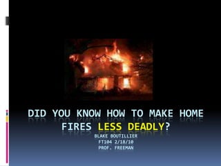 Did you know how to make home fires less deadly?Blake BoutillierFT104 2/18/10Prof. Freeman 