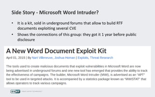 Side Story - Microsoft Word Intruder?
• It is a kit, sold in underground forums that allow to build RTF
documents exploiting several CVE
• Shows the connections of this group: they got it 1 year before public
disclosure
 