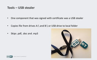 Tools – USB stealer
• One component that was signed with certificate was a USB stealer
• Copies file from drives A: and B: or USB drive to local folder
• Skips .pdf, .doc and .mp3
 