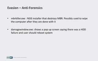 Evasion – Anti-Forensics
• mbrkiller.exe : NSIS installer that destroys MBR. Possibly used to wipe
the computer after they are done with it
• damagewindow.exe: shows a pop up screen saying there was a HDD
failure and user should reboot system
 