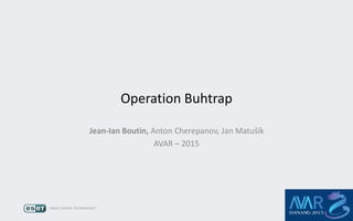 Operation Buhtrap
Jean-Ian Boutin, Anton Cherepanov, Jan Matušík
AVAR – 2015
 