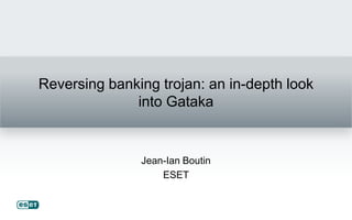 Reversing banking trojan: an in-depth look
              into Gataka


               Jean-Ian Boutin
                   ESET
 