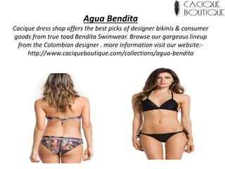Agua Bendita
Cacique dress shop offers the best picks of designer bikinis & consumer
goods from true toad Bendita Swimwear. Browse our gorgeous lineup
from the Colombian designer . more information visit our website:-
http://www.caciqueboutique.com/collections/agua-bendita
 