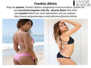 Frankies Bikinis
Shop the popular, Frankie's Bikinis, designed by Francesca Aiello. Explore the
new assortment together with the favorite flower One Piece
and vocaliser Bikini!.For more information visit our website:-
http://www.caciqueboutique.com/collections/frankies-bikinis
 