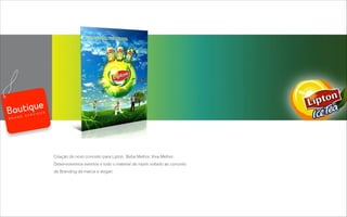 Criação do novo conceito para Lipton, Beba Melhor, Viva Melhor:
Desenvolvemos eventos e todo o material de mpdv voltado ao conceito
de Branding da marca e slogan.
B R A N D S E R V I C E S
 