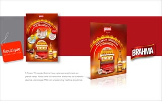 O Projeto “Promoção Brahma" teve o planejamento focado em
grande varejo. Nossa idéia foi transformar a tampinha em sorteador.
Usamos a tecnologia RFID com uma vending machine de prêmios.
B R A N D S E R V I C E S
 