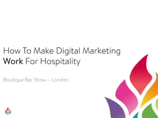 How To Make Digital Marketing
Work For Hospitality

Boutique Bar Show – London 
 