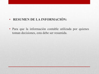• RESUMEN DE LA INFORMACIÓN:
• Para que la información contable utilizada por quienes
toman decisiones, esta debe ser resumida.
 