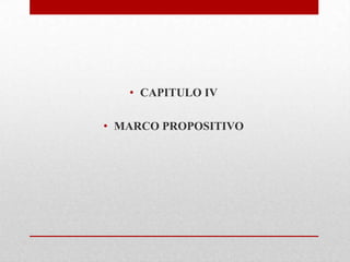 • CAPITULO IV
• MARCO PROPOSITIVO
 