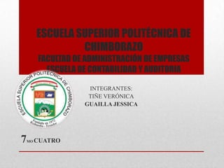 ESCUELA SUPERIOR POLITÉCNICA DE
CHIMBORAZO
FACULTAD DE ADMINISTRACIÓN DE EMPRESAS
ESCUELA DE CONTABILIDAD Y AUDITORIA
INTEGRANTES:
TIÑE VERÓNICA
GUAILLA JESSICA
7MO CUATRO
 