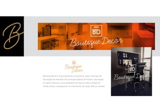 Boutique Decor é uma empresa de e-commerce, para o mercado de
decoração de interiores com produção própria de móveis e decoração
em geral. Criamos a nova identidade da marca e toda a criação de
mídias sociais, conseguimos um crescimento de quase 30% em vendas.
 