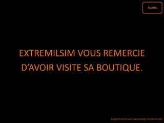 ACCUEIL
EXTREMILSIM VOUS REMERCIE
D’AVOIR VISITE SA BOUTIQUE.
En partenariat avec www.design-broderie.com
 