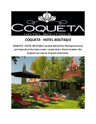 COQUETA · HOTEL BOUTIQUE
COQUETA · HOTEL BOUTIQUE, located behind the Parroquia church,
just steps from the town center. Lovely Hotel. Great Location. We
enjoyed our stay at Coqueta immensely.
 