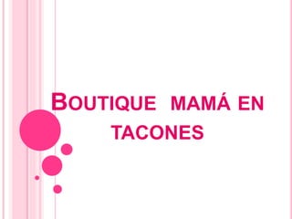 BOUTIQUE MAMÁ EN 
TACONES 
 