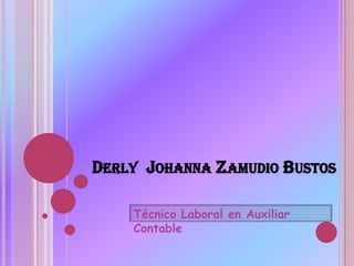 DERLY JOHANNA ZAMUDIO BUSTOS
Técnico Laboral en Auxiliar
Contable
 