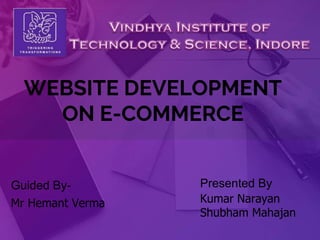 WEBSITE DEVELOPMENT
ON E-COMMERCE
Guided By-
Mr Hemant Verma
Presented By
Kumar Narayan
Shubham Mahajan
 