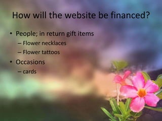 How will the website be financed?People; in return gift itemsFlower necklacesFlower tattoosOccasionscards