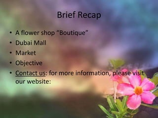Brief RecapA flower shop “Boutique”Dubai MallMarketObjectiveContact us: for more information, please visit our website: