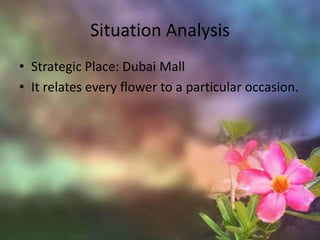 Situation AnalysisStrategic Place: Dubai MallIt relates every flower to a particular occasion.
