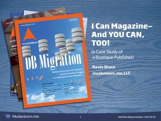 Musketeers.me AIGA Blue Ridge Essentials • 2015-03-191
I Can Magazine—
And YOU CAN,
TOO!
(a Case Study of
a Boutique Publisher)
Kevin Bruce
musketeers.me,LLC
 