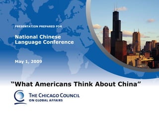 PRESENTATION PREPARED FOR



 National Chinese
 Language Conference


 May 1, 2009




“What Americans Think About China”
 