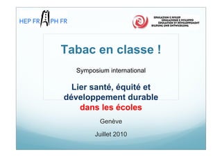 Tabac en classe !
   Symposium international

  Lier santé, équité et
développement durable
    dans les écoles
          Genève

         Juillet 2010
 