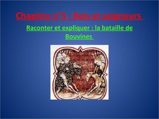 Chapitre n°3 : Rois et seigneurs  Raconter et expliquer : la bataille de Bouvines  