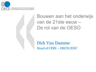 Bouwen aan het onderwijs van de 21ste eeuw –De rol van de OESO Dirk Van Damme Head of CERI – OECD/EDU 