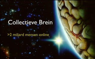 Collectieve Brein
>2 miljard mensen online
 