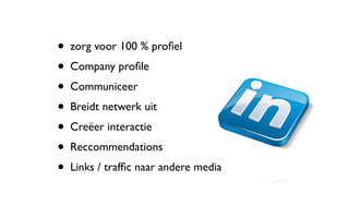 • zorg voor 100 % proﬁel
• Company proﬁle
• Communiceer
• Breidt netwerk uit
• Creëer interactie
• Reccommendations
• Links / trafﬁc naar andere media
 