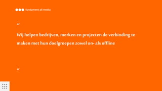 “
”
Wij helpen bedrijven, merkenen projectendeverbinding te
maken met hun doelgroepenzowelon- als offline
 