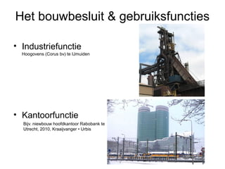 Het bouwbesluit & gebruiksfuncties
• Industriefunctie
Hoogovens (Corus bv) te IJmuiden
• Kantoorfunctie
Bijv. niewbouw hoo...