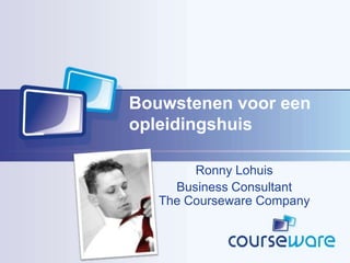 Bouwstenen voor een
opleidingshuis

        Ronny Lohuis
     Business Consultant
   The Courseware Company
 