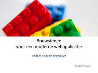 Bouwstenen voor een moderne webapplicatie Kansen voor de developer Hendrik Nijmeijer 
