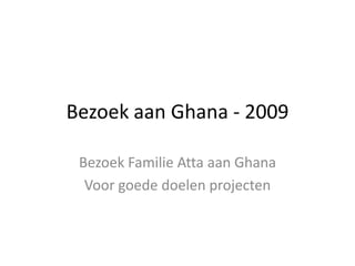 Bezoek aan Ghana - 2009 Bezoek Familie Atta aan Ghana  Voor goede doelen projecten 