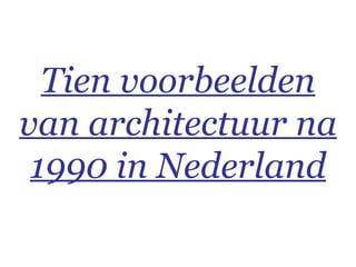 Tien voorbeelden van architectuur na 1990 in Nederland 