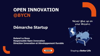 OPEN INNOVATION
@BYCN
Démarche Startup
Roland Le Roux
Responsable Open Innovation
Direction Innovation et Développement Durable
 