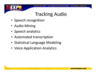 Tracking Audio
• Speech recognition
• Audio Mining
• Speech analytics
• Automated transcription• Automated transcription
• Statistical Language Modeling
• Voice Application Analytics
 